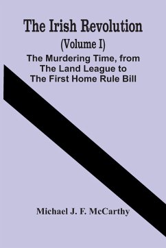 The Irish Revolution (Volume I); The Murdering Time, From The Land League To The First Home Rule Bill - J. F. McCarthy, Michael