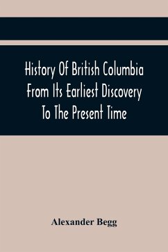 History Of British Columbia From Its Earliest Discovery To The Present Time - Begg, Alexander