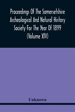 Proceedings Of The Somersetshire Archeological And Natural History Society For The Year Of 1899 (Volume Xlv) - Unknown