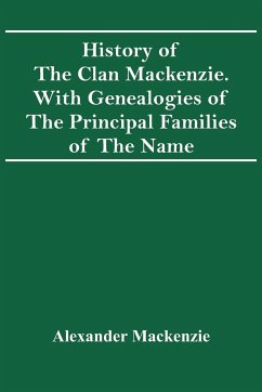 History Of The Clan Mackenzie. With Genealogies Of The Principal Families Of The Name - Mackenzie, Alexander