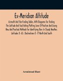 Ex-Meridian Altitude, Azimuth And Star-Finding Tables, With Diagrams For Finding The Latitude And Facilitating Plotting Lines Of Position And Giving New And Practical Methods For Identifying Stars In Cloudy Weather, Latitudes 0 -65 ; Declinations 0 -71 No