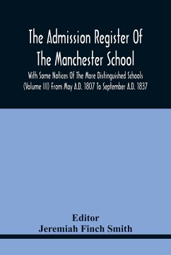 The Admission Register Of The Manchester School With Some Notices Of The More Distinguished Schools (Volume Iii) From May A.D. 1807 To September A.D. 1837