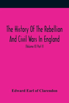 The History Of The Rebellion And Civil Wars In England, To Which Is Added, An Historical View Of The Affairs Of Ireland (Volume II) Part II - Earl of Clarendon, Edward