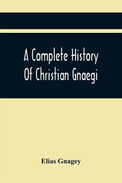 A Complete History Of Christian Gnaegi, And A Complete Family Resgister Of His Lineal Descendants, And Those Related To Him By Intermarriage, From The Year 1774 To 1897, Containing Some Records Of Families Not Received In Time To Have Them Chronologically - Gnagey, Elias