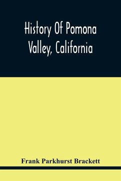 History Of Pomona Valley, California, With Biographical Sketches Of The Leading Men And Women Of The Valley Who Have Been Identified With Its Growth And Development From The Early Days To The Present - Parkhurst Brackett, Frank