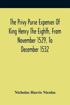 The Privy Purse Expenses Of King Henry The Eighth, From November 1529, To December 1532 - Harris Nicolas, Nicholas