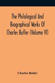 The Philological And Biographical Works Of Charles Butler (Volume IV)