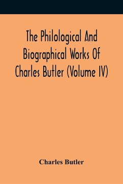 The Philological And Biographical Works Of Charles Butler (Volume IV) - Butler, Charles