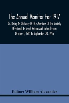 The Annual Monitor For 1917 Or, Being An Obituary Of The Members Of The Society Of Friends In Great Britain And Ireland From October 1, 1915 To September 30, 1916