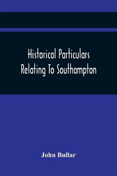 Historical Particulars Relating To Southampton - Bullar, John