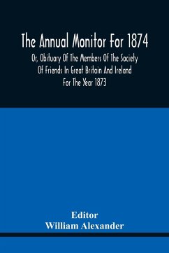 The Annual Monitor For 1874 Or, Obituary Of The Members Of The Society Of Friends In Great Britain And Ireland For The Year 1873