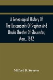 A Genealogical History Of The Descendants Of Stephen And Ursula Streeter Of Gloucester, Mass., 1642, Afterwards Of Charlestown, Mass., 1644-1652