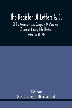 The Register Of Letters &C. Of The Governour And Company Of Merchants Of London Trading Into The East Indies, 1600-1619