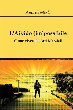 L'Aikido (im)possibile - Come vivere le Arti Marziali - Merli, Andrea