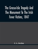 The Grosse-Isle Tragedy And The Monument To The Irish Fever Victims, 1847;; Reprinted, With Additional Information And Illustrations, From The Daily Telegraph'S Commemorative Souvenir, Issued On The Occasion Of The Unveiling Of The National Memorial On Th