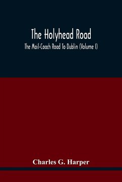 The Holyhead Road; The Mail-Coach Road To Dublin (Volume I) - G. Harper, Charles