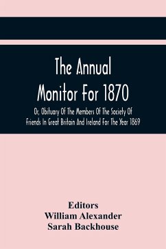 The Annual Monitor For 1870 Or, Obituary Of The Members Of The Society Of Friends In Great Britain And Ireland For The Year 1869