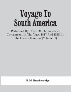 Voyage To South America, Performed By Order Of The American Government In The Years 1817 And 1818, In The Frigate Congress (Volume Ii) - M. Brackenridge, H.