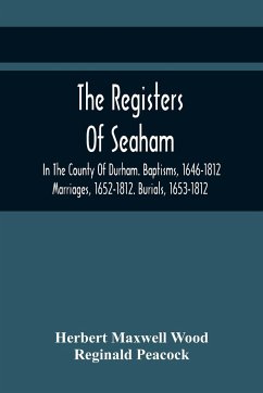 The Registers Of Seaham, In The County Of Durham. Baptisms, 1646-1812. Marriages, 1652-1812. Burials, 1653-1812 - Maxwell Wood, Herbert; Peacock, Reginald