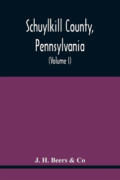 Schuylkill County, Pennsylvania; Genealogy--Family History--Biography; Containing Historical Sketches Of Old Families And Of Representative And Prominent Citizens, Past And Present (Volume I) - Beers & Co, J. H.