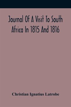 Journal Of A Visit To South Africa In 1815 And 1816, With Some Account Of The Missionary Settlements Of The United Brethren, Near The Cape Of Good Hope - Ignatius Latrobe, Christian