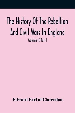 The History Of The Rebellion And Civil Wars In England, To Which Is Added, An Historical View Of The Affairs Of Ireland (Volume Ii) Part I - Earl of Clarendon, Edward