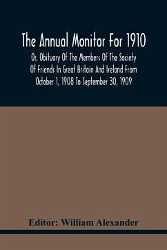 The Annual Monitor For 1910 Or, Obituary Of The Members Of The Society Of Friends In Great Britain And Ireland From October 1, 1908 To September 30, 1909