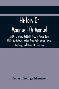 History Of Maunsell Or Mansel, And Of Crayford, Gabbett, Knoyle, Persse, Toler, Waller, Castletown; Waller, Prior Park; Warren, White, Winthrop, And Mansell Of Guernsey - George Maunsell, Robert