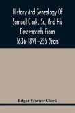 History And Genealogy Of Samuel Clark, Sr., And His Descendants From 1636-1891--255 Years