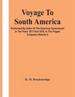 Voyage To South America, Performed By Order Of The American Government In The Years 1817 And 1818, In The Frigate Congress (Volume I) - M. Brackenridge, H.