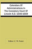 Calendars Of Administrations In The Consistory Court Of Lincoln A.D. 1540-1659
