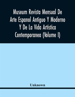 Museum Revista Mensual De Arte Espanol Antiguo Y Moderno Y De La Vida Artistica Contemporanea (Volume I) - Unknown