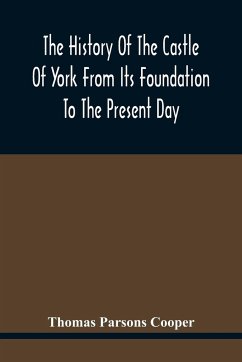 The History Of The Castle Of York From Its Foundation To The Present Day, With An Account Of The Building Of Clifford'S Tower - Parsons Cooper, Thomas