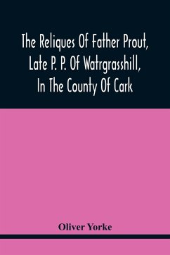 The Reliques Of Father Prout, Late P. P. Of Watrgrasshill, In The County Of Cark - Yorke, Oliver