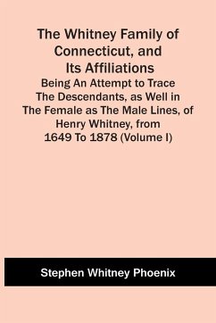 The Whitney Family Of Connecticut, And Its Affiliations; Being An Attempt To Trace The Descendants, As Well In The Female As The Male Lines, Of Henry Whitney, From 1649 To 1878 (Volume I) - Whitney Phoenix, Stephen