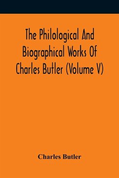 The Philological And Biographical Works Of Charles Butler (Volume V) - Butler, Charles