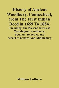 History Of Ancient Woodbury, Connecticut, From The First Indian Deed In 1659 To 1854. Including The Present Towns Of Washington, Southbury, Bethlem, Roxbury, And A Part Of Oxford And Middlebury - Cothren, William