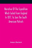 Narrative Of The Expedition Which Sailed From England In 1817, To Join The South American Patriots; Comprising Every Particular Connected With Its Formation, History, And Fate; With Observations And Authentic Information Elucidating The Real Character Of
