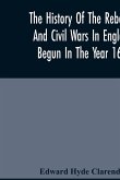 The History Of The Rebellion And Civil Wars In England, Begun In The Year 1641