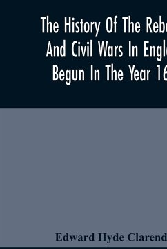 The History Of The Rebellion And Civil Wars In England, Begun In The Year 1641 - Hyde Clarendon, Edward