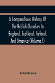 A Compendious History Of The British Churches In England, Scotland, Ireland, And America