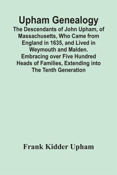 Upham Genealogy; The Descendants Of John Upham, Of Massachusetts, Who Came From England In 1635, And Lived In Weymouth And Malden. Embracing Over Five Hundred Heads Of Families, Extending Into The Tenth Generation - Kidder Upham, Frank