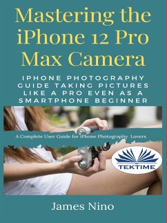 Mastering The IPhone 12 Pro Max Camera (eBook, ePUB) - Nino, James