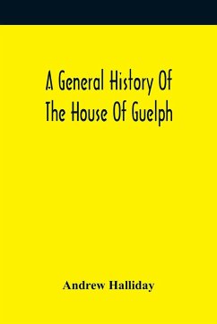 A General History Of The House Of Guelph, Or Royal Family Of Great Britain, From The Earliest Period In Which The Name Appears Upon Record To The Accession Of His Majesty King George The First To The Throne. With An Appendix Of Authentic And Original Docu - Halliday, Andrew