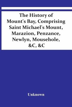 The History Of Mount'S Bay, Comprising Saint Michael'S Mount, Marazion, Penzance, Newlyn, Mousehole, &C, &C - Unknown