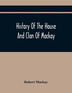 History Of The House And Clan Of Mackay, Containing For Connection And Elucidation, Besides Accounts Of Many Other Scottish Families, A Variety Of Historical Notices, More Particularly Of Those Relating To The Northern Division Of Scotland During The Most - Mackay, Robert