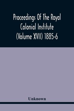 Proceedings Of The Royal Colonial Institute (Volume Xvii) 1885-6 - Unknown