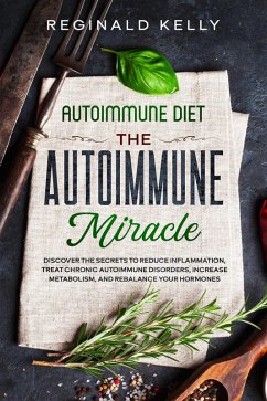 Autoimmune Diet: The Autoimmune Miracle - Discover the Secrets To Reduce Inflammation, Treat Chronic Autoimmune Disorders, Increase Metabolism, and Rebalance Your Hormones (eBook, ePUB) - Kelly, Reginald