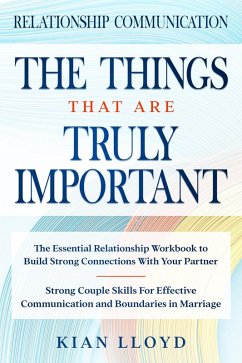 Relationship Communication: The Things That Are Truly Important - The Essential Relationship Workbook To Build Strong Connections With Your Partner (eBook, ePUB) - Lloyd, Kian