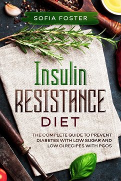 Insulin Resistance Diet: The Complete Guide To Prevent DiabetesWith Low Sugar and Low GI Recipes (eBook, ePUB) - Foster, Sofia